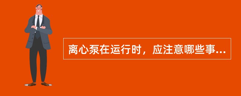 离心泵在运行时，应注意哪些事项？