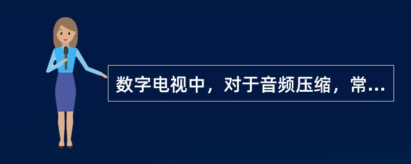 数字电视中，对于音频压缩，常用的压缩标准是（），典型的码流为每通道（）kbps。