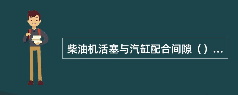 柴油机活塞与汽缸配合间隙（）时，有可能产生活塞断裂。