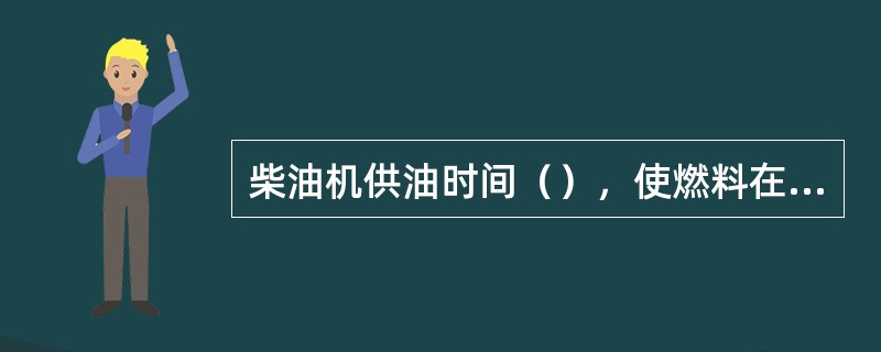 柴油机供油时间（），使燃料在燃烧过程中后燃期延长，过多的热量传给冷却水，造成水温