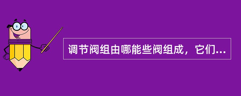 调节阀组由哪能些阀组成，它们各起什么作用？