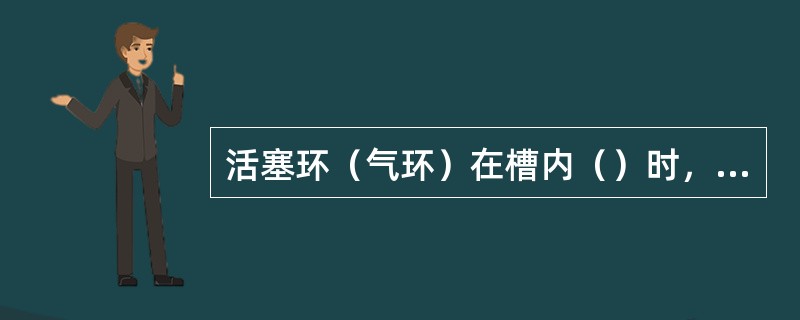 活塞环（气环）在槽内（）时，将使柴油机功率降低。