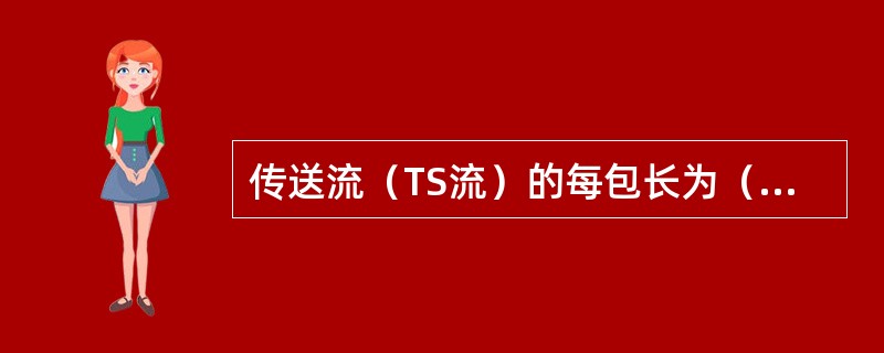 传送流（TS流）的每包长为（）或（）字节。