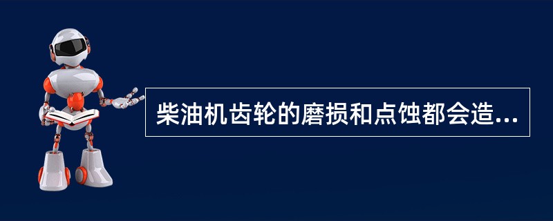 柴油机齿轮的磨损和点蚀都会造成齿轮啮合间隙增大，产生冲击载荷，破坏（）。