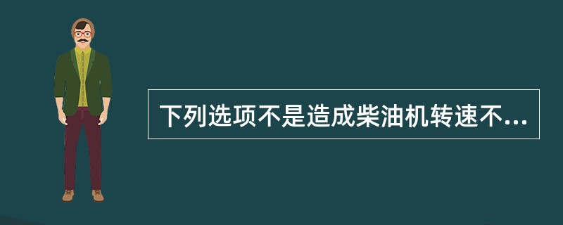 下列选项不是造成柴油机转速不稳定的因素的是（）。
