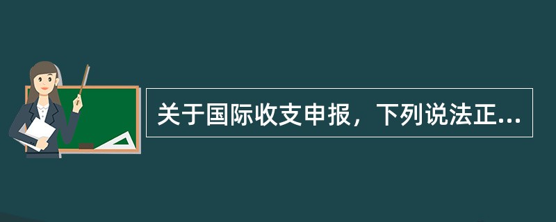 关于国际收支申报，下列说法正确的是（）。