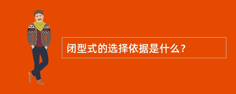 闭型式的选择依据是什么？