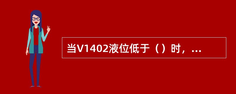 当V1402液位低于（）时，P1401将启动不起来。