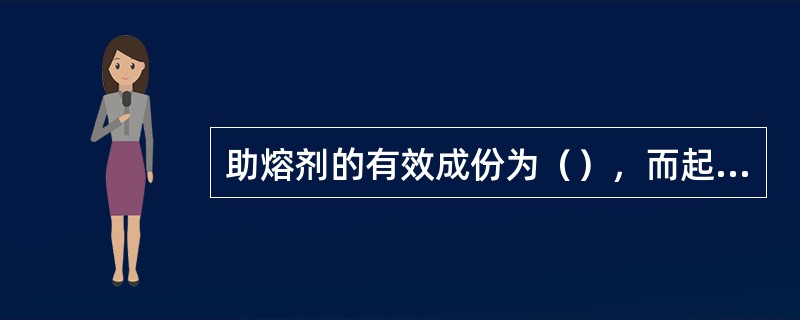 助熔剂的有效成份为（），而起作用的为（）。