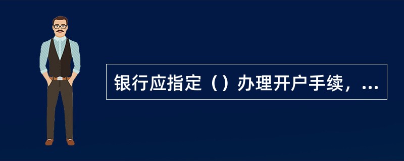 银行应指定（）办理开户手续，他人不得以任何形式为企业直接办理开户，账户资料必须做