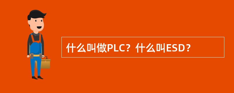 什么叫做PLC？什么叫ESD？