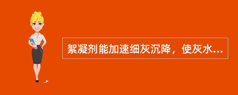 絮凝剂能加速细灰沉降，使灰水浊度（）.