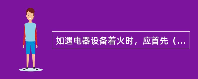 如遇电器设备着火时，应首先（）。