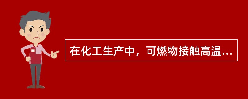 在化工生产中，可燃物接触高温表面、加热、烘烤、冲击或自行氧化、分解、聚合等都会导