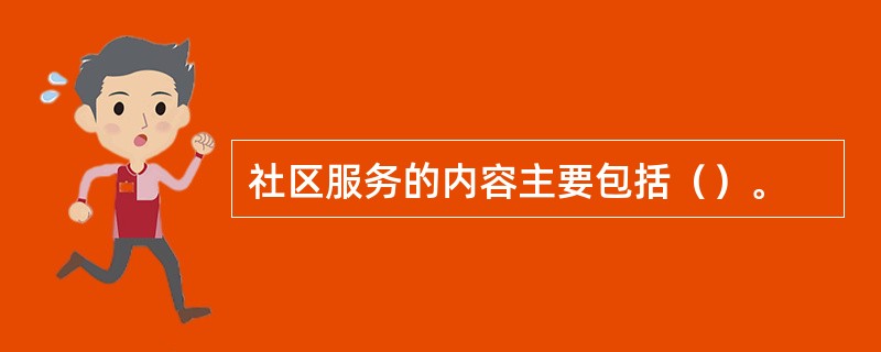 社区服务的内容主要包括（）。