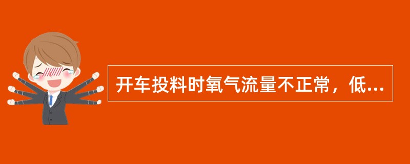 开车投料时氧气流量不正常，低低跳车的原因以及处理方法？