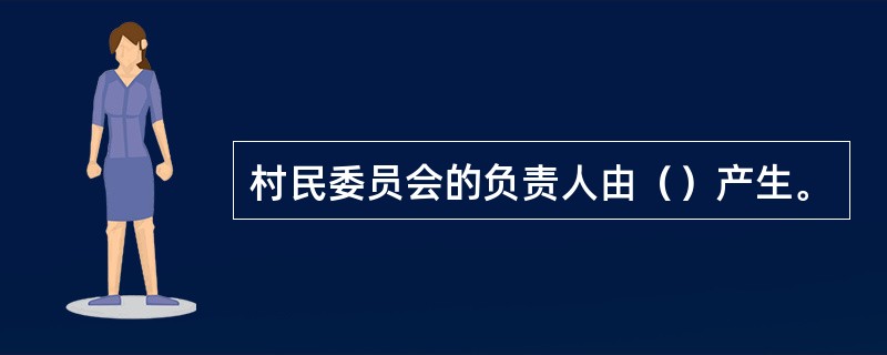 村民委员会的负责人由（）产生。