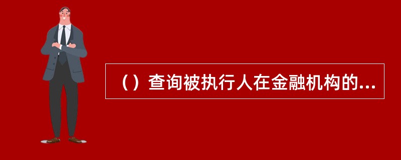 （）查询被执行人在金融机构的存款时，执行人员应当出示本人工作证和执行公务证，并出