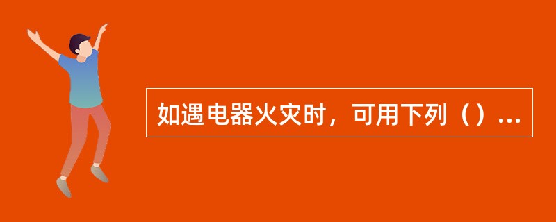 如遇电器火灾时，可用下列（）灭火剂。