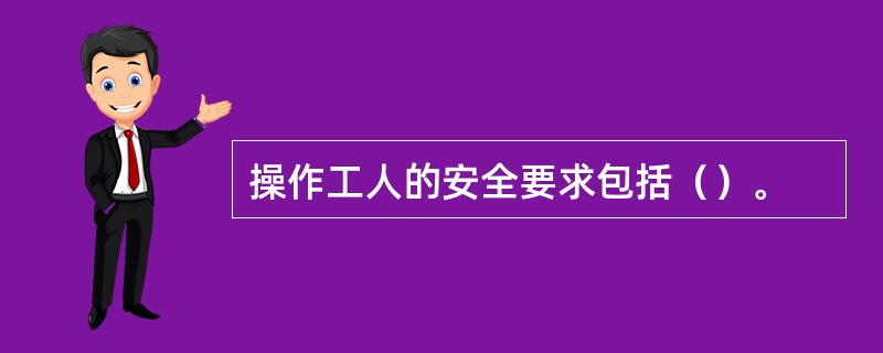 操作工人的安全要求包括（）。