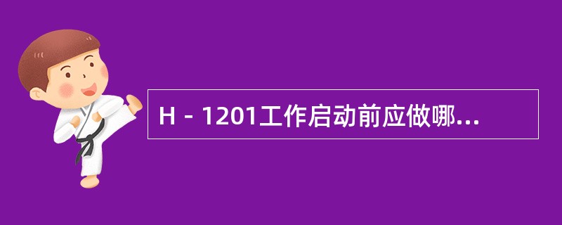 H－1201工作启动前应做哪些检查和准备工作？