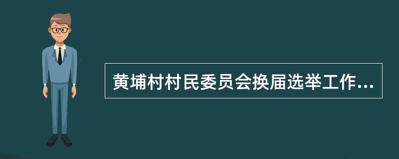 黄埔村村民委员会换届选举工作已告一段落，新一届村民委员会的成员在全体村民的支持与