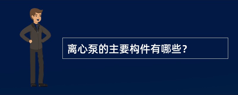 离心泵的主要构件有哪些？