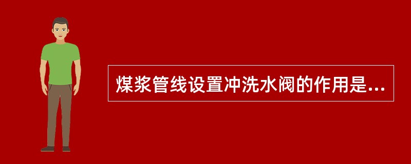 煤浆管线设置冲洗水阀的作用是什么？