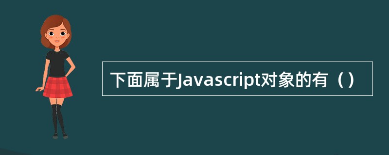 下面属于Javascript对象的有（）