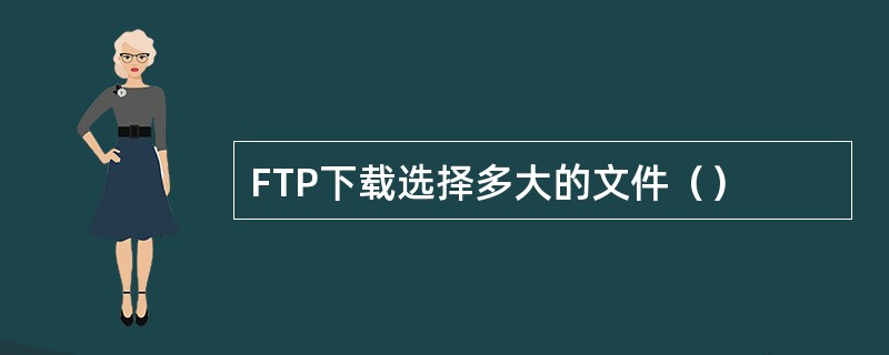 FTP下载选择多大的文件（）