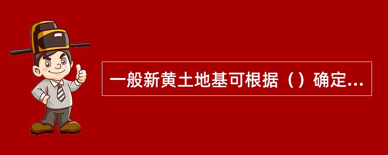 一般新黄土地基可根据（）确定容许承载力。