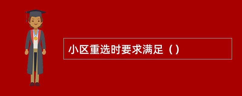 小区重选时要求满足（）