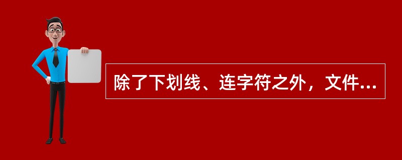 除了下划线、连字符之外，文件名中还不能包括（）