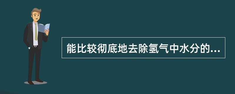能比较彻底地去除氢气中水分的方法是（）。