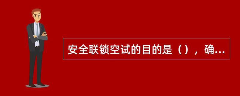 安全联锁空试的目的是（），确保气化炉投料成功。