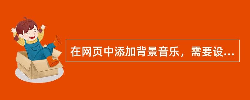 在网页中添加背景音乐，需要设置的属性是（）。