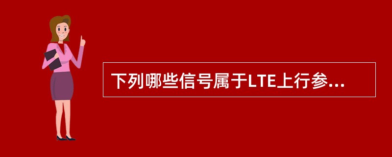 下列哪些信号属于LTE上行参考信号（）