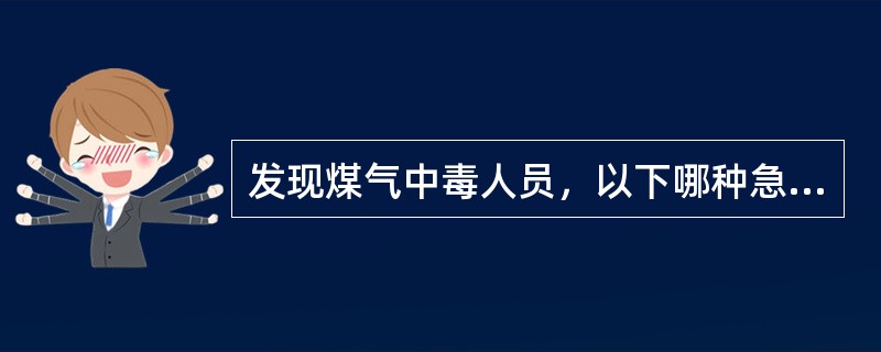 发现煤气中毒人员，以下哪种急救方法是正确的？（）