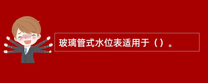 玻璃管式水位表适用于（）。