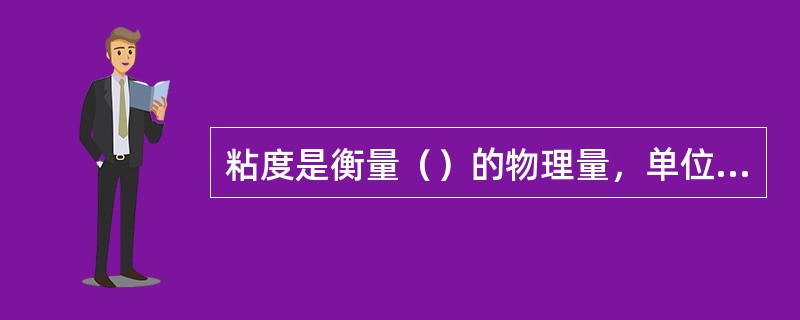 粘度是衡量（）的物理量，单位（），水煤浆的粘度控制范围是（）。