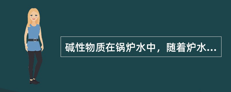 碱性物质在锅炉水中，随着炉水浓缩，碱度（）。