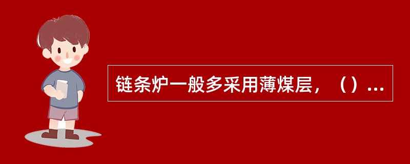 链条炉一般多采用薄煤层，（）风压、较快的炉排转运速度的方法。