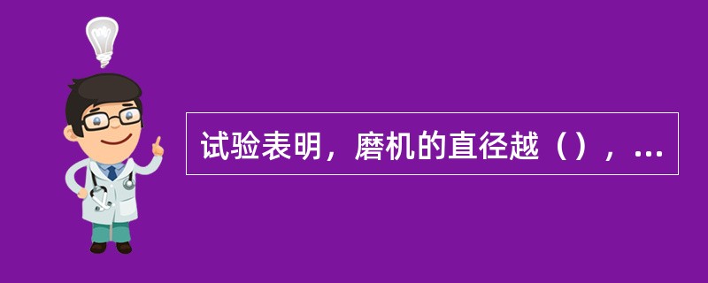 试验表明，磨机的直径越（），单位电耗越低，节能效果越明显。