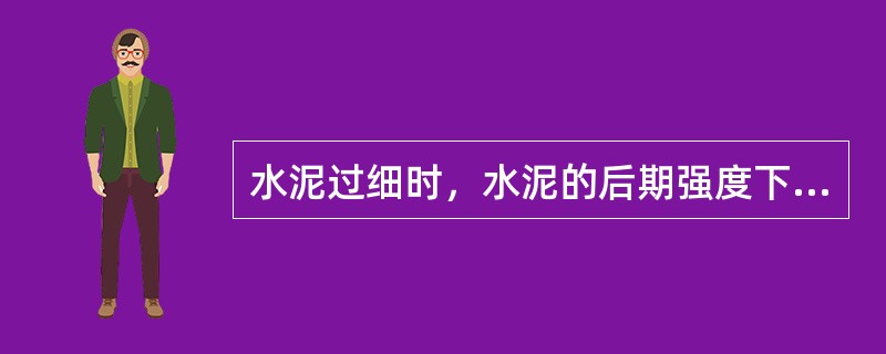 水泥过细时，水泥的后期强度下降（），水泥凝结硬化，早期强高，单位水泥的成本升高。