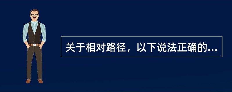 关于相对路径，以下说法正确的有（）。