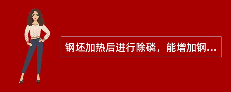 钢坯加热后进行除磷，能增加钢的咬入能力，防止轧制打滑现象。