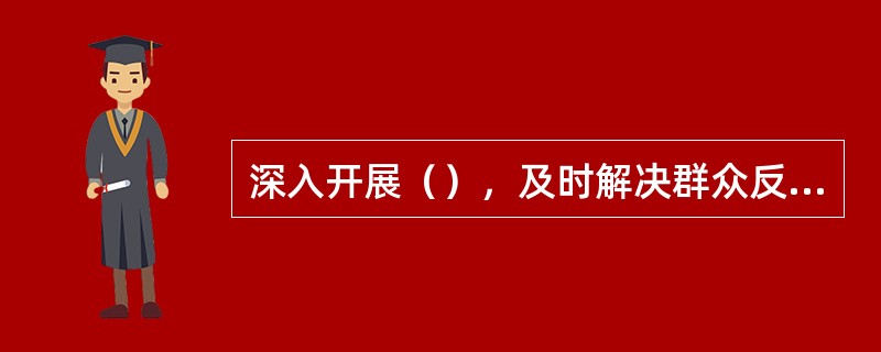 深入开展（），及时解决群众反映的实际困难和问题，加强社会治安综合治理，严厉打击、