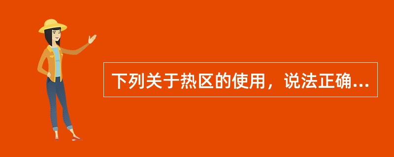 下列关于热区的使用，说法正确的是（）。