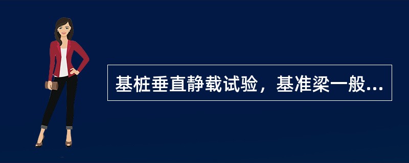 基桩垂直静载试验，基准梁一般采用型钢，其优点是（）