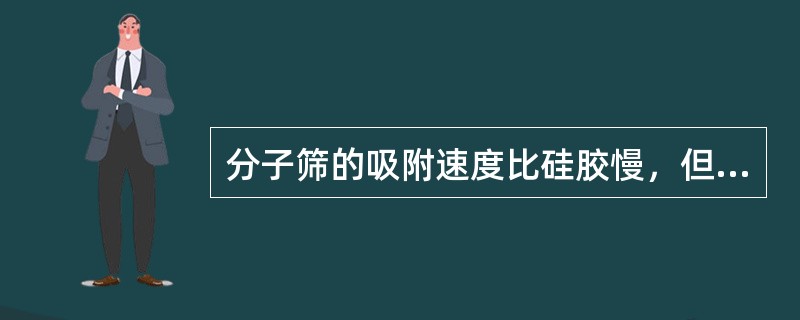 分子筛的吸附速度比硅胶慢，但比硅胶吸附范围广。（）